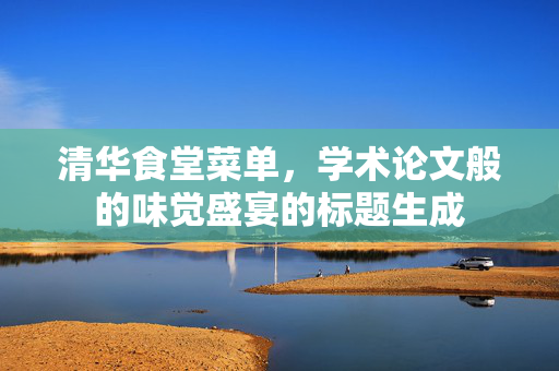 清华食堂菜单，学术论文般的味觉盛宴的标题生成
