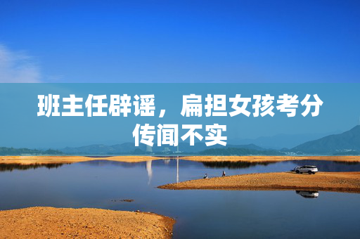 班主任辟谣，扁担女孩考分传闻不实