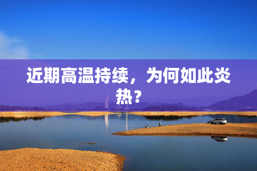近期高温持续，为何如此炎热？