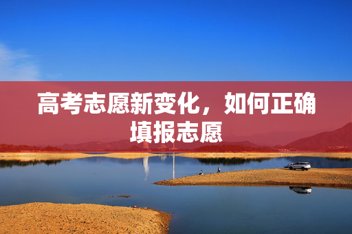 高考志愿新变化，如何正确填报志愿