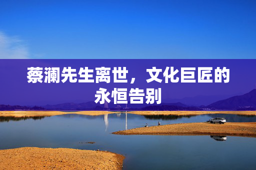 蔡澜先生离世，文化巨匠的永恒告别