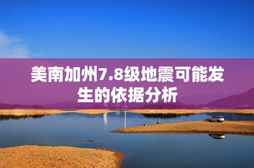 美南加州7.8级地震可能发生的依据分析