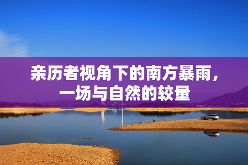 亲历者视角下的南方暴雨，一场与自然的较量