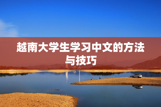 越南大学生学习中文的方法与技巧