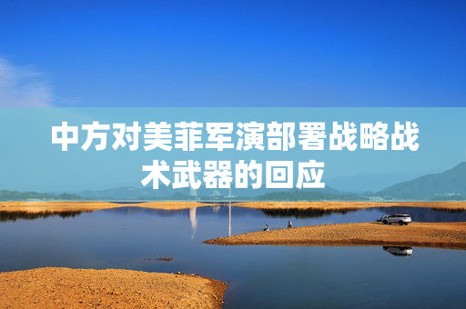 中方对美菲军演部署战略战术武器的回应