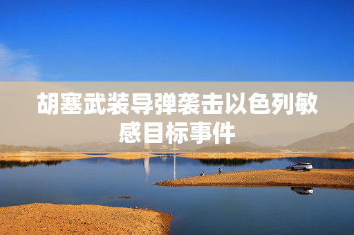 胡塞武装导弹袭击以色列敏感目标事件