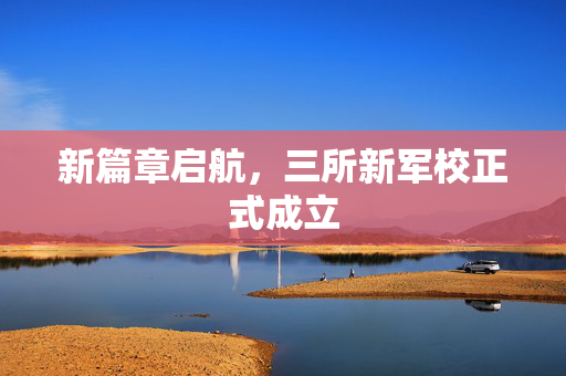 新篇章启航，三所新军校正式成立