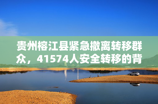 贵州榕江县紧急撤离转移群众，41574人安全转移的背后故事