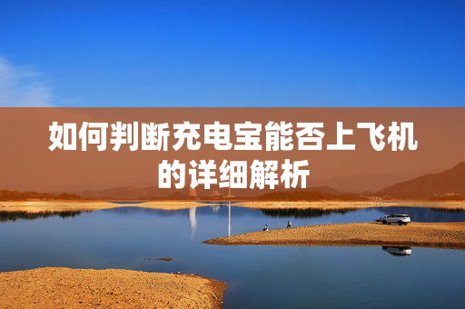 如何判断充电宝能否上飞机的详细解析
