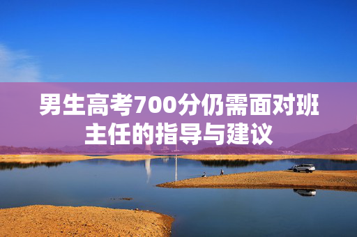男生高考700分仍需面对班主任的指导与建议