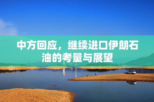 中方回应，继续进口伊朗石油的考量与展望