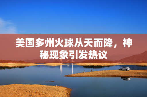 美国多州火球从天而降，神秘现象引发热议