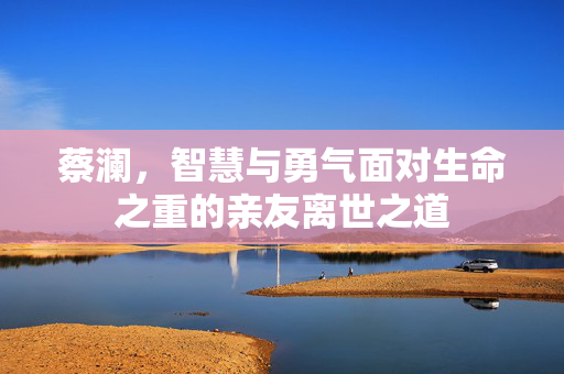 蔡澜，智慧与勇气面对生命之重的亲友离世之道