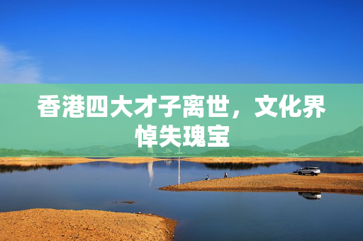 香港四大才子离世，文化界悼失瑰宝