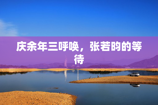 庆余年三呼唤，张若昀的等待