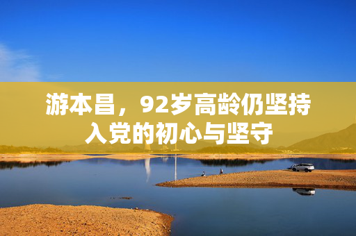 游本昌，92岁高龄仍坚持入党的初心与坚守