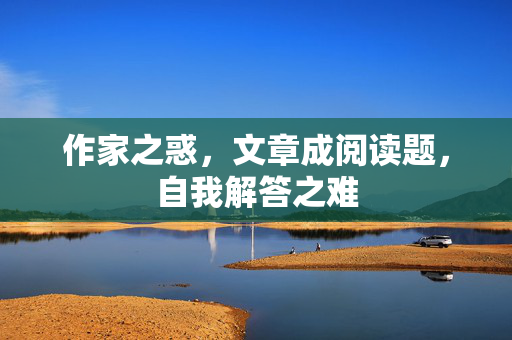作家之惑，文章成阅读题，自我解答之难