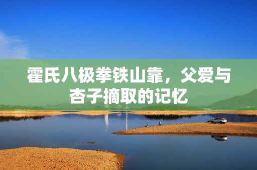 霍氏八极拳铁山靠，父爱与杏子摘取的记忆
