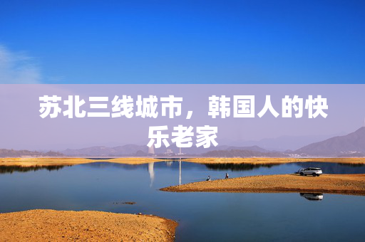 苏北三线城市，韩国人的快乐老家