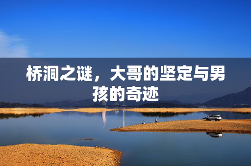 桥洞之谜，大哥的坚定与男孩的奇迹