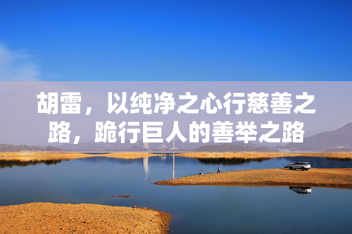 胡雷，以纯净之心行慈善之路，跪行巨人的善举之路