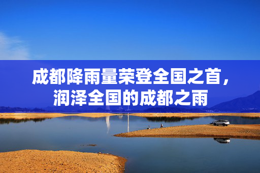 成都降雨量荣登全国之首，润泽全国的成都之雨