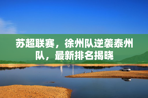苏超联赛，徐州队逆袭泰州队，最新排名揭晓