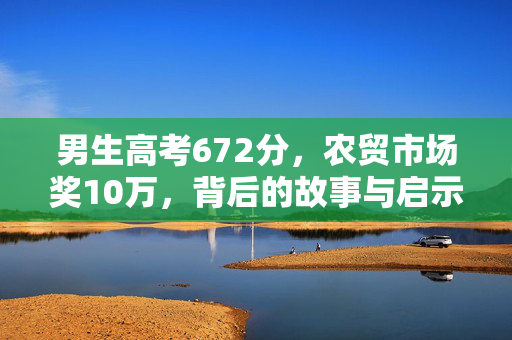 男生高考672分，农贸市场奖10万，背后的故事与启示