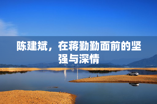 陈建斌，在蒋勤勤面前的坚强与深情