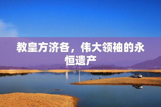 教皇方济各，伟大领袖的永恒遗产