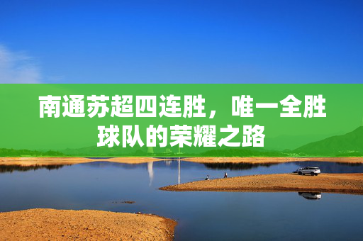 南通苏超四连胜，唯一全胜球队的荣耀之路