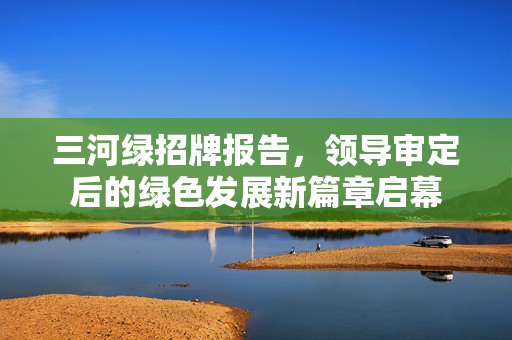 三河绿招牌报告，领导审定后的绿色发展新篇章启幕