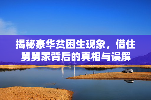 揭秘豪华贫困生现象，借住舅舅家背后的真相与误解