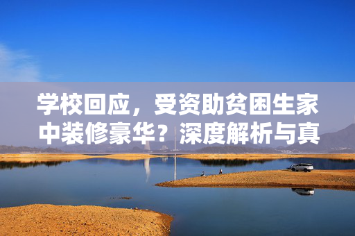 学校回应，受资助贫困生家中装修豪华？深度解析与真相揭示