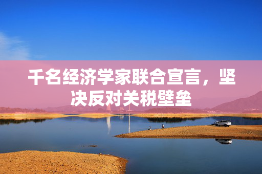 千名经济学家联合宣言，坚决反对关税壁垒