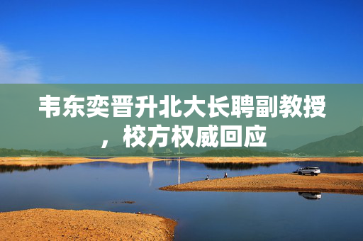 韦东奕晋升北大长聘副教授，校方权威回应