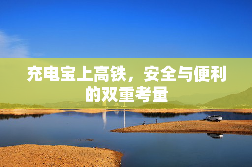 充电宝上高铁，安全与便利的双重考量