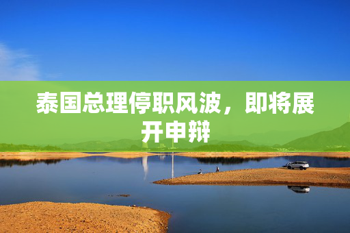 泰国总理停职风波，即将展开申辩
