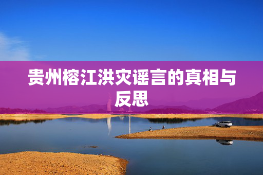 贵州榕江洪灾谣言的真相与反思