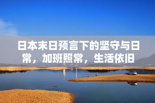 日本末日预言下的坚守与日常，加班照常，生活依旧