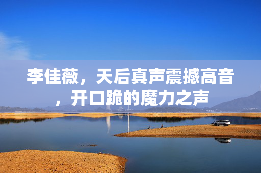 李佳薇，天后真声震撼高音，开口跪的魔力之声