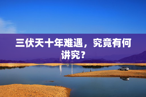 三伏天十年难遇，究竟有何讲究？