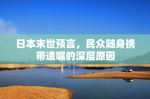 日本末世预言，民众随身携带遗嘱的深层原因