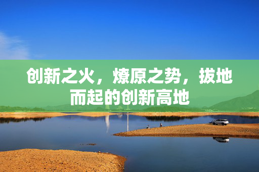 创新之火，燎原之势，拔地而起的创新高地