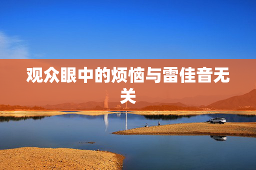 观众眼中的烦恼与雷佳音无关