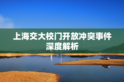 上海交大校门开放冲突事件深度解析