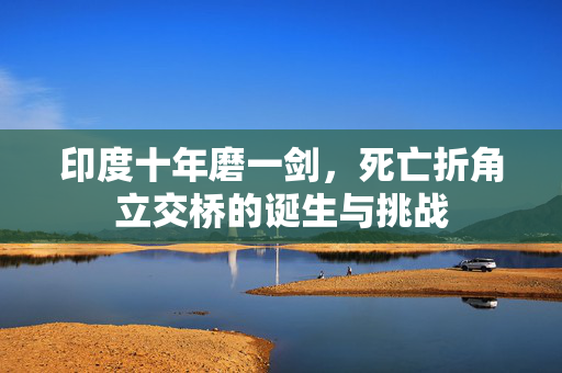 印度十年磨一剑，死亡折角立交桥的诞生与挑战