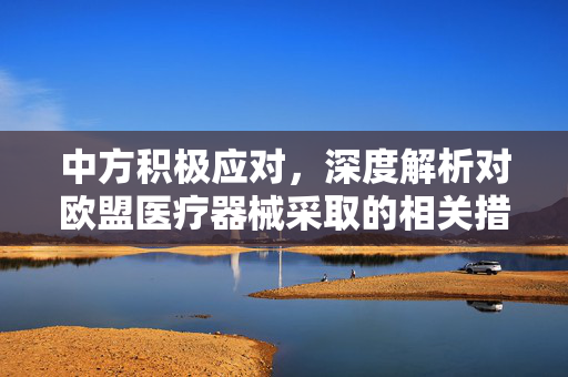 中方积极应对，深度解析对欧盟医疗器械采取的相关措施