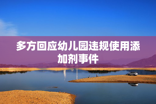 多方回应幼儿园违规使用添加剂事件