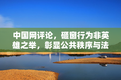 中国网评论，砸窗行为非英雄之举，彰显公共秩序与法治精神的重要性